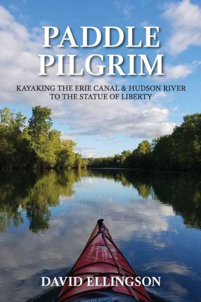 Paddle Pilgrim : Kayaking The Erie Canal And Hudson River By David Ellingson